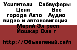 Усилители , Сабвуферы › Цена ­ 2 500 - Все города Авто » Аудио, видео и автонавигация   . Марий Эл респ.,Йошкар-Ола г.